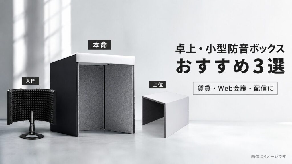 卓上防音ボックスおすすめ3選｜マンション・賃貸で声漏れと反響を抑える選び方
